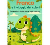 Franco e il viaggio dei colori: Un'avventura pasticciosa e super colorata (Le avventure di Franco il dinosauro)