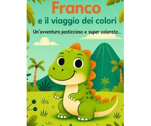 Franco e il viaggio dei colori: Un'avventura pasticciosa e super colorata (Le avventure di Franco il dinosauro)