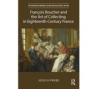 François Boucher and the Art of Collecting in Eighteenth-Century France (The Histories of Material Culture and Collecting, 1700-1950)
