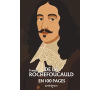 François de La Rochefoucault : l'essentiel de sa pensée en 100 pages: L’aristocrate blessé qui transforme la vanité humaine en miroir de vérité.