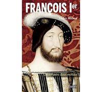 François Ier: Un roi entre deux mondes