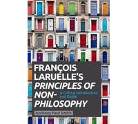 Francois Laruelle's Principles of Non Philosophy: A Critical Introduction and Guide