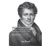François Magendie: Bouillant créateur de la physiologie expérimentale au XIXe siècle (HR.HIST.SCIENCE)