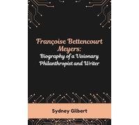 Françoise Bettencourt Meyers: Biography of a Visionary Philanthropist and Writer (The Richest Women in the World: Stories of Wealth, Influence and Ambition)