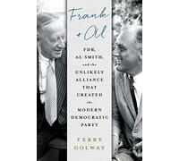 Frank and Al: FDR, Al Smith, and the Unlikely Alliance That Created the Modern Democratic Party