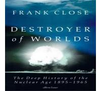 Frank Close Destroyer of Worlds : The Deep History of the Nuclear Age: Frank Close Multicolor