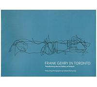 Frank Gehry in Toronto : Transforming the Art Gallery of Ontario Featuring Photographs by Edward Burtynsky