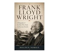 Frank Lloyd Wright: A Biography of the Man Who Made Architecture Breathe