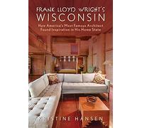 Frank Lloyd Wright's Wisconsin: How America's Most Famous Architect Found Inspiration in His Home State