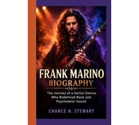 Frank Marino Biography: The Journey of a Guitar Genius Who Redefined Rock and Psychedelic Sound