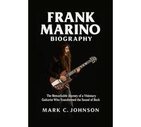 Frank Marino Biography: The Remarkable Journey of a Visionary Guitarist Who Transformed the Sound of Rock