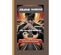 FRANK MARINO BIOGRAPHY: The Uncaged Guitarist: The fearless creativity and relentless drive behind a rock pioneer