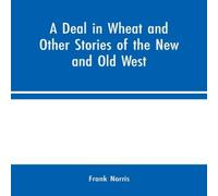 Frank Norris A Deal in Wheat & Other Stories of the New & Old West Frank Norris Multicolor