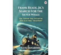 Frank Reade, Jr.’s Search For The Silver WhaleOr, Under The Ocean In The Electric “Dolphin” (Edition1)
