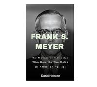 Frank S. Meyer: The Maverick Intellectual Who Rewrote The Rules Of American Politics