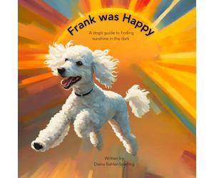 Frank Was Happy: A Dog's Guide to Finding Sunshine in the Dark