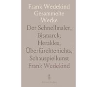 Frank Wedekind Gesammelte Werke: Der Schnellmaler, Bismarck, Herakles, Überfürchtenichts, Schauspielkunst