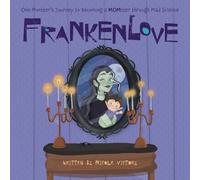 Frankenlove: One Monster's Journey to Becoming a MOMster through Mad Science