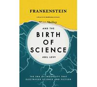 Frankenstein and the Birth of Science: The Era of Ingenuity that Electrified Science and Fiction
