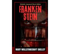 Frankenstein (Annotated): A Gothic Tale of Forbidden Science, Creation, and the Tragic Consequences of Playing God