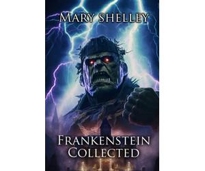 Frankenstein Collected: The Collected Frankenstein Stories (Illustrated)