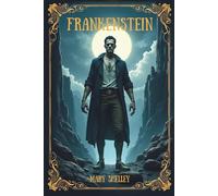 Frankenstein: "Frankenstein: The Modern Prometheus - Illustrated Collector's Edition with Introduction and Reference Materials"