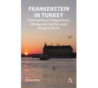 'Frankenstein' in Turkey: Transnational Adaptations, Vernacular Gothic, and Visual Culture (Anthem Studies in Gothic Literature, 1)