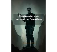 Frankenstein; oder, der moderne Prometheus