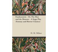 Frankenstein - Or, The Man and the Monster - A Stage Play (Fantasy and Horror Classics)