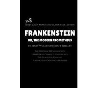 Frankenstein; or, The Modern Prometheus by Mary Wollstonecraft Shelley (Annotated): The Original 1818 Manuscript / Unabridged Complete Uncensored / A Scientist Playing God Creating a Monster
