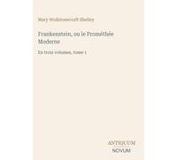 Frankenstein, ou le Prométhée Moderne: En trois volumes, tome 1