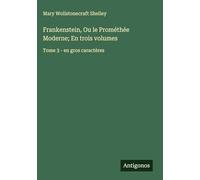 Frankenstein, Ou le Prométhée Moderne; En trois volumes: Tome 3 - en gros caractères