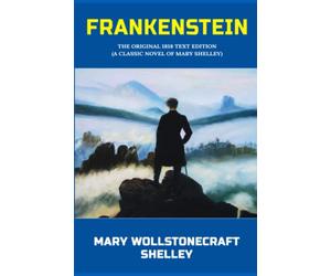 Frankenstein: The Original 1818 text Edition (A Classic Novel Of Mary Shelley)