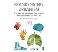 Frankenstein Urbanism : Eco, Smart and Autonomous Cities, Artificial Intelligence and the End of the City