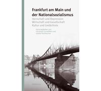 Frankfurt am Main und der Nationalsozialismus: Herrschaft und Repression - Wirtschaft und Gesellschaft - Kultur und Gedächtnis