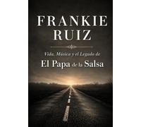 Frankie Ruiz: Vida, Música y el Legado de El Papá de la Salsa (Leyendas Latinas)