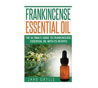 Frankincense Essential Oil: The Ultimate Guide to Frankincense Essential Oil with 25 Recipes