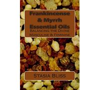 Frankincense & Myrrh Essential Oils: Balancing the Divine Masculine & Feminine: Volume 1 (Essential Oils for Higher Consciousness)