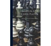 Franklin As A Chess Player: His Famous Essay On The Morals Of Chess