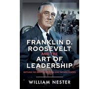 Franklin D. Roosevelt and the Art of Leadership: Battling the Great Depression and the Axis Powers