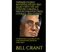 FRANKLIN DELANO ROOSEVELT HIS LIFE AND LEGACY INTO THE 21ST CENTURY: FORGING A NATION THROUGH CRISIS, COURAGE, AND CHANGE: FOUNDATIONS OF LEADERSHIP ... REDEFINED AMERICAN DEMOCRACY (World History)