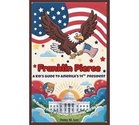 Franklin Pierce : A Kid’s Guide to America's 14th President: An Exciting Story of Courage, Leadership, and Big Dreams (The Presidents of the United States)