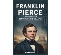 Franklin Pierce: A Presidency of Compromise and Collapse: How the Choices of the 14th President Led to the Civil War