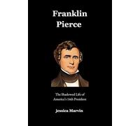 Franklin Pierce: The Shadowed Life of America’s 14th President
