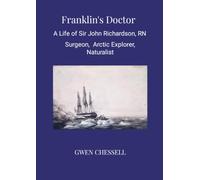 Franklin's Doctor: A Life of Sir John Richardson, RN: Surgeon, Arctic Explorer, Naturalist