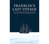 Franklin's Last Voyage: The 129 Men, HMS Erebus and Terror, and the Mystery of the Lost Franklin Expedition