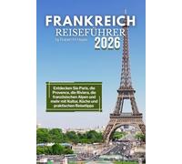Frankreich Reiseführer 2026: Entdecken Sie Paris, die Provence, die Riviera, die französischen Alpen und mehr mit Kultur, Küche und praktischen Reisetipps