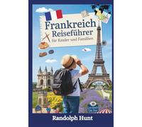 Frankreich-Reiseführer für Kinder und Familien: Entdecken, lachen und lernen Sie Ihren Weg durch Burgen, Crêpes und Neugier - eine unterhaltsame Reise für junge Entdecker im Alter von 6-12 Jahren