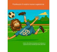 Frankuzzo il nostro nuovo supereroe: Colora, ridi e libera la fantasia con Frankuzzo: il supereroe senza mantello più buffo della città!