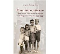 Franquismo patógeno: hambruna enfermedad y miseria en la posguerra española (1939-1953)